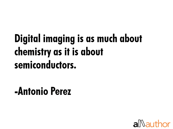 Digital imaging is as much about chemistry as it is about semiconductors. - Antonio Perez Quote GIF