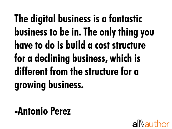 The digital business is a fantastic business to be in. The only thing you have to do is build a... - Antonio Perez Quote GIF