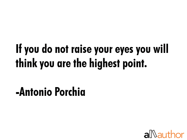If you do not raise your eyes you will think you are the highest point. - Antonio Porchia Quote GIF