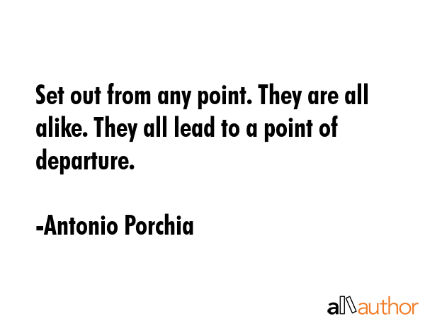 Set out from any point. They are all alike. They all lead to a point of departure. - Antonio Porchia Quote GIF