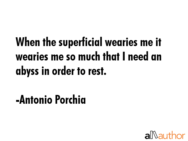 When the superficial wearies me it wearies me so much that I need an abyss in order to rest. - Antonio Porchia Quote GIF