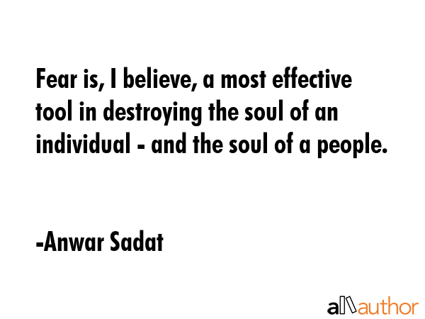 Fear is, I believe, a most effective tool in destroying the soul of an individual - and the soul of... - Anwar Sadat Quote GIF