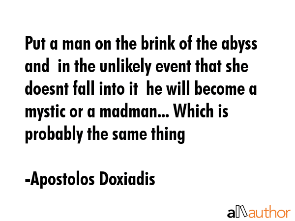 Put a man on the brink of the abyss and  in the unlikely event that she doesnt fall into it  he... - Apostolos Doxiadis Quote GIF