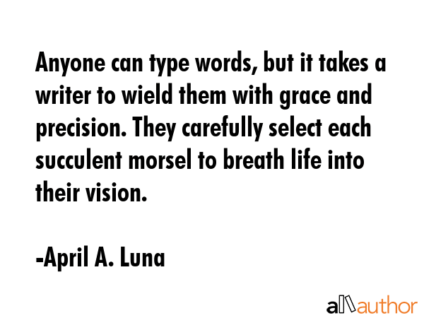 Anyone can type words, but it takes a writer to wield them with grace and precision. They carefully... - April A. Luna Quote GIF