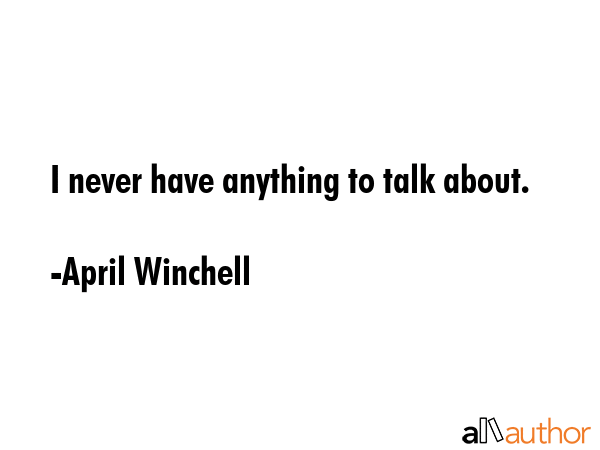 I never have anything to talk about. - April Winchell Quote GIF