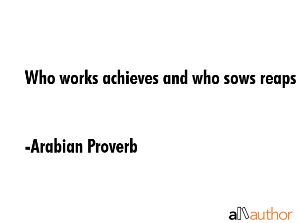 Who works achieves and who sows reaps. - Arabian Proverb Quote