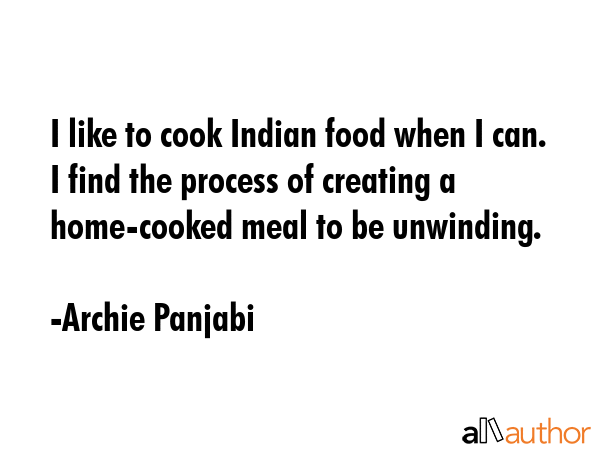 I like to cook Indian food when I can. I find the process of creating a home-cooked meal to be... - Archie Panjabi Quote GIF