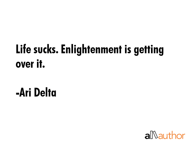Life sucks. Enlightenment is getting over it. - Ari Delta Quote GIF