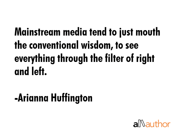 Mainstream media tend to just mouth the conventional wisdom, to see everything through the filter... - Arianna Huffington Quote GIF