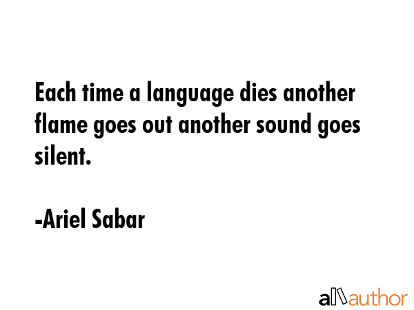 Each time a language dies another flame goes out another sound goes silent. - Ariel Sabar Quote GIF