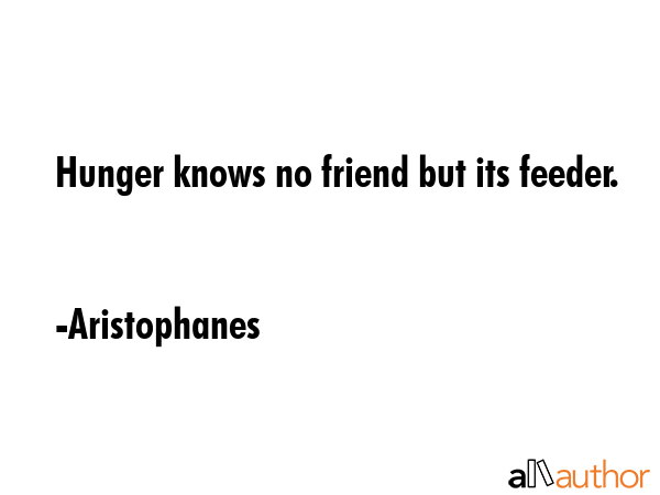 Hunger knows no friend but its feeder. - Aristophanes Quote GIF