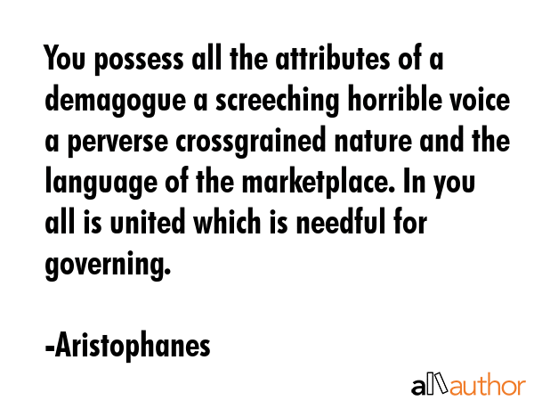 You possess all the attributes of a demagogue a screeching horrible voice a perverse crossgrained... - Aristophanes Quote GIF