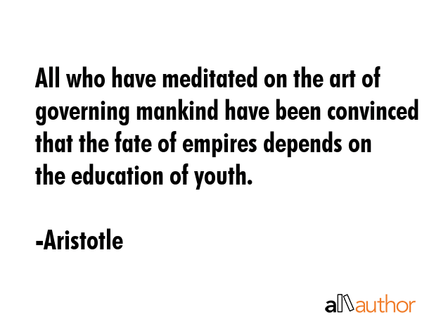 All who have meditated on the art of governing mankind have been convinced that the fate of empires... - Aristotle Quote GIF