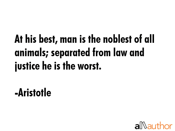 At his best, man is the noblest of all animals; separated from law and justice he is the worst. - Aristotle Quote GIF