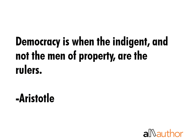 Democracy is when the indigent, and not the men of property, are the rulers. - Aristotle Quote GIF
