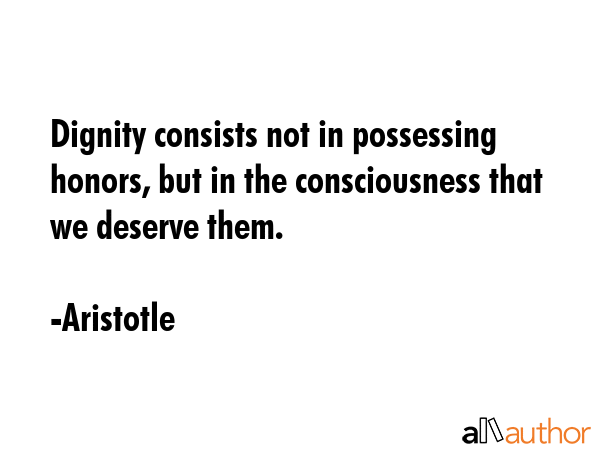 Dignity consists not in possessing honors, but in the consciousness that we deserve them. - Aristotle Quote GIF