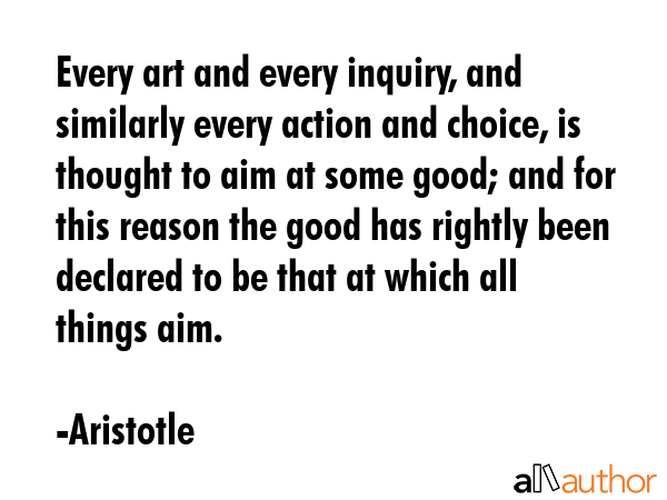 Every art and every inquiry, and similarly every action and choice, is thought to aim at some good;... - Aristotle Quote GIF