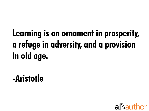 Learning is an ornament in prosperity, a refuge in adversity, and a provision in old age. - Aristotle Quote GIF