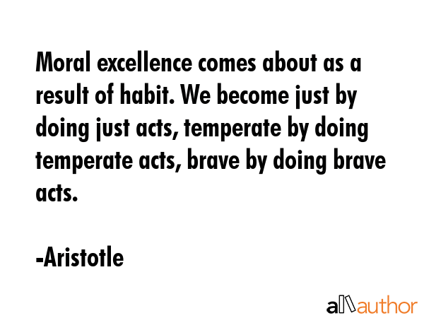 Moral excellence comes about as a result of habit. We become just by doing just acts, temperate by... - Aristotle Quote GIF