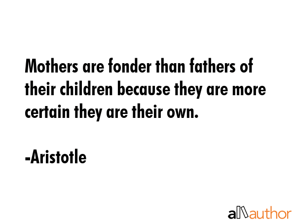 Mothers are fonder than fathers of their children because they are more certain they are their own. - Aristotle Quote GIF