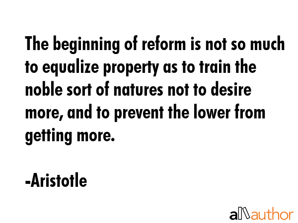 The beginning of reform is not so much to equalize property as to train the noble sort of natures... - Aristotle Quote GIF