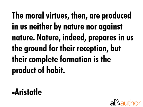 The moral virtues, then, are produced in us neither by nature nor against nature. Nature, indeed,... - Aristotle Quote GIF