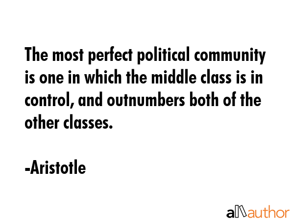The most perfect political community is one in which the middle class is in control, and outnumbers... - Aristotle Quote GIF
