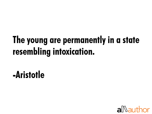 The young are permanently in a state resembling intoxication. - Aristotle Quote GIF