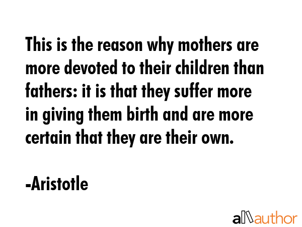 This is the reason why mothers are more devoted to their children than fathers: it is that they... - Aristotle Quote GIF