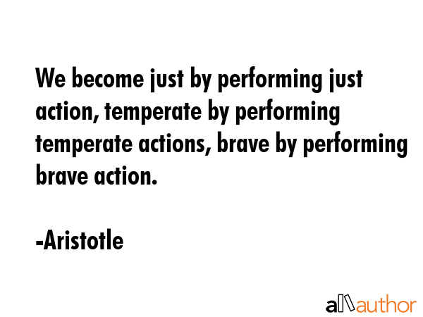 We become just by performing just action, temperate by performing temperate actions, brave by... - Aristotle Quote GIF