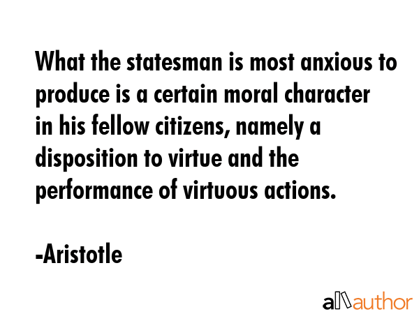What the statesman is most anxious to produce is a certain moral character in his fellow citizens,... - Aristotle Quote GIF
