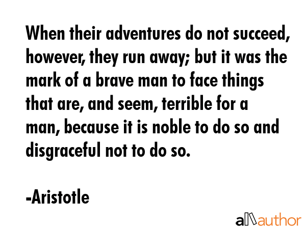 When their adventures do not succeed, however, they run away; but it was the mark of a brave man to... - Aristotle Quote GIF