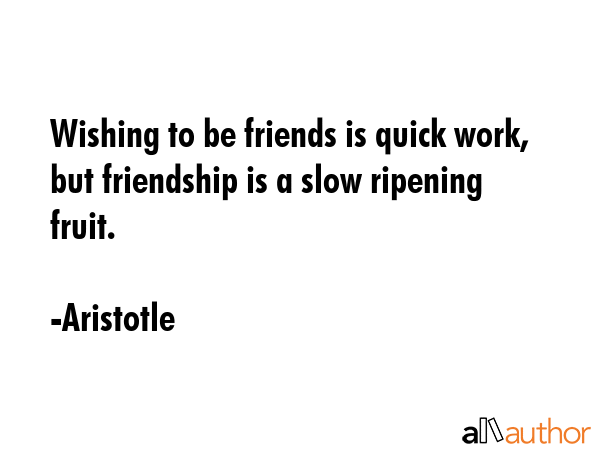 Wishing to be friends is quick work, but friendship is a slow ripening fruit. - Aristotle Quote GIF