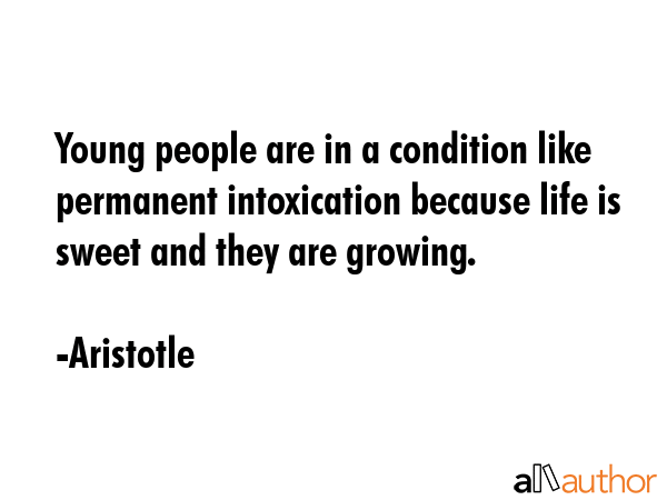 Young people are in a condition like permanent intoxication because life is sweet and they are... - Aristotle Quote GIF