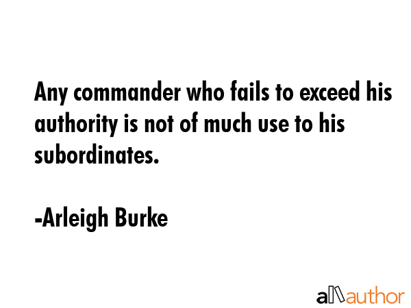 Any commander who fails to exceed his authority is not of much use to his subordinates. - Arleigh Burke Quote GIF