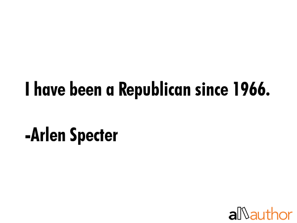 I have been a Republican since 1966. - Arlen Specter Quote GIF