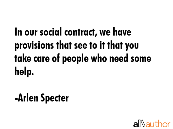 In our social contract, we have provisions that see to it that you take care of people who need... - Arlen Specter Quote GIF