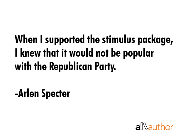When I supported the stimulus package, I knew that it would not be popular with the Republican... - Arlen Specter Quote GIF