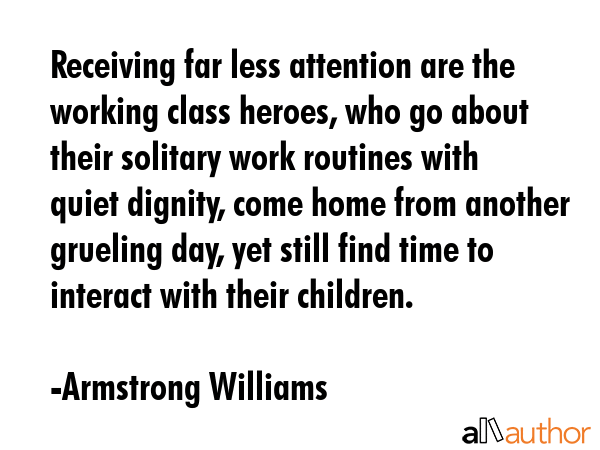 Receiving far less attention are the working class heroes, who go about their solitary work... - Armstrong Williams Quote GIF