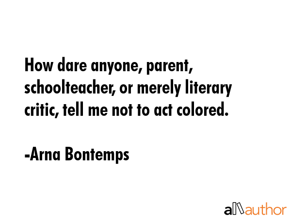 How dare anyone, parent, schoolteacher, or merely literary critic, tell me not to act colored. - Arna Bontemps Quote GIF