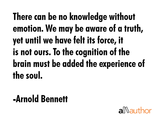 There can be no knowledge without emotion. We may be aware of a truth, yet until we have felt its... - Arnold Bennett Quote GIF