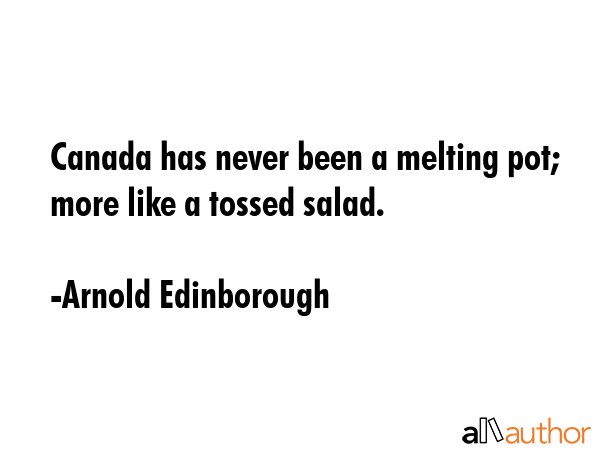 Canada has never been a melting pot; more like a tossed salad. - Arnold Edinborough Quote GIF