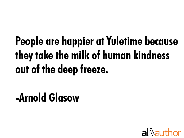 People are happier at Yuletime because they take the milk of human kindness out of the deep freeze. - Arnold Glasow Quote GIF