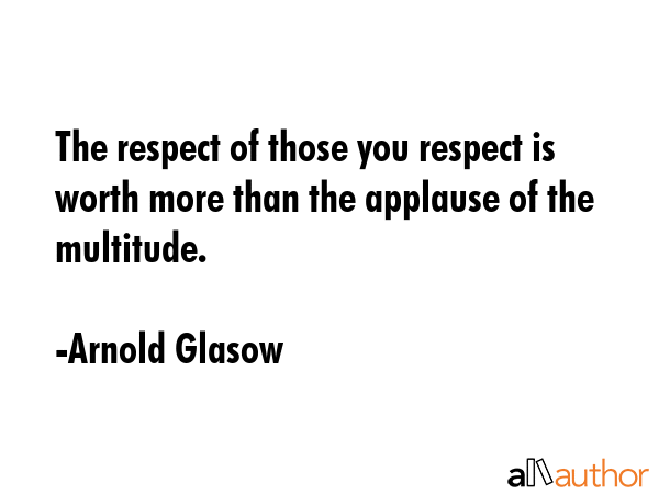 The respect of those you respect is worth more than the applause of the multitude. - Arnold Glasow Quote GIF