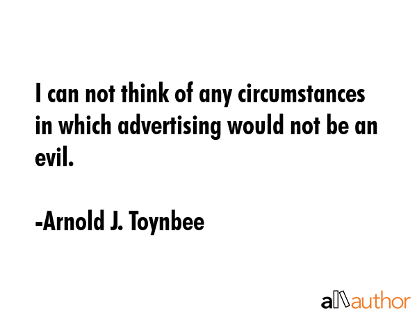 I can not think of any circumstances in which advertising would not be an evil. - Arnold J. Toynbee Quote GIF