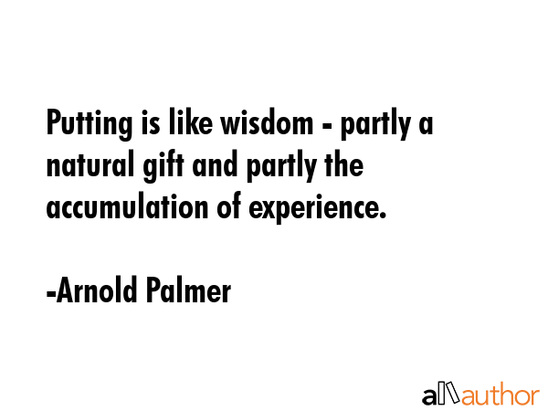 Putting is like wisdom - partly a natural gift and partly the accumulation of experience. - Arnold Palmer Quote GIF
