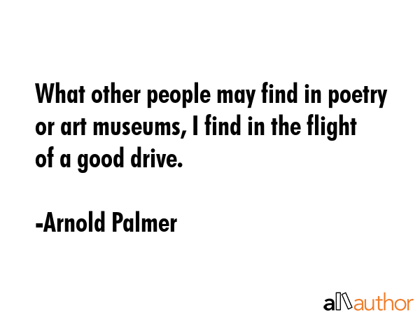 What other people may find in poetry or art museums, I find in the flight of a good drive. - Arnold Palmer Quote GIF