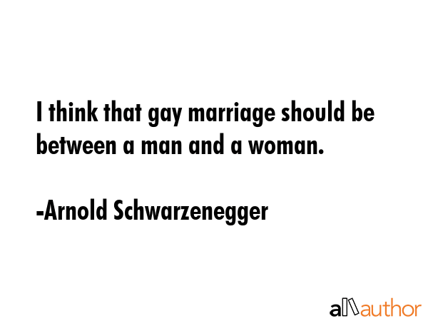 I think that gay marriage should be between a man and a woman. - Arnold Schwarzenegger Quote GIF