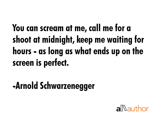 You can scream at me, call me for a shoot at midnight, keep me waiting for hours - as long as what... - Arnold Schwarzenegger Quote GIF