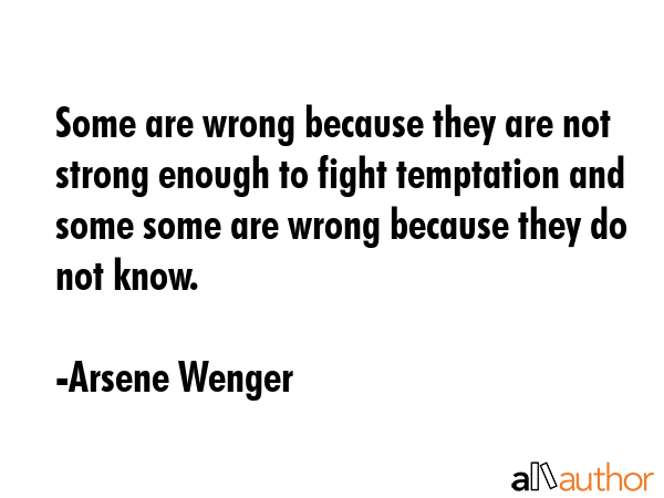 Some are wrong because they are not strong enough to fight temptation and some some are wrong... - Arsene Wenger Quote GIF